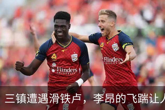 三镇遭遇滑铁卢，李昂的飞踹让人哭笑不得