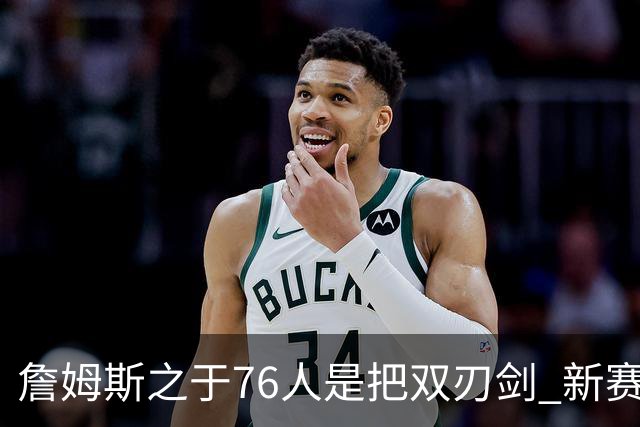詹姆斯之于76人是把双刃剑 新赛季需直面六大隐患？